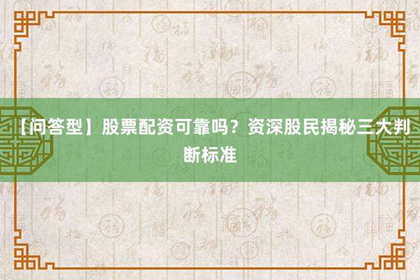 【问答型】股票配资可靠吗？资深股民揭秘三大判断标准
