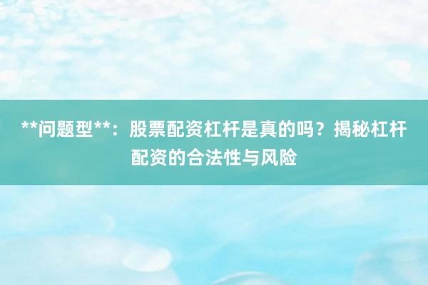 **问题型**：股票配资杠杆是真的吗？揭秘杠杆配资的合法性与风险