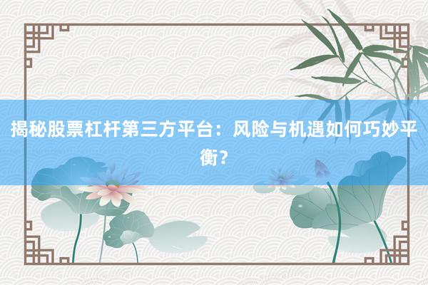 揭秘股票杠杆第三方平台:风险与机遇如何巧妙平衡?