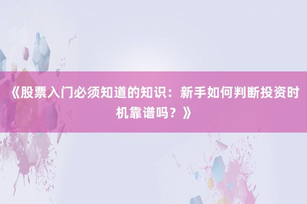 《股票入门必须知道的知识：新手如何判断投资时机靠谱吗？》