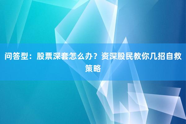 问答型：股票深套怎么办？资深股民教你几招自救策略