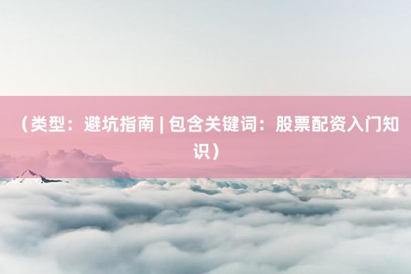 （类型：避坑指南 | 包含关键词：股票配资入门知识）