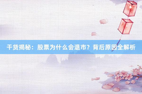 干货揭秘：股票为什么会退市？背后原因全解析