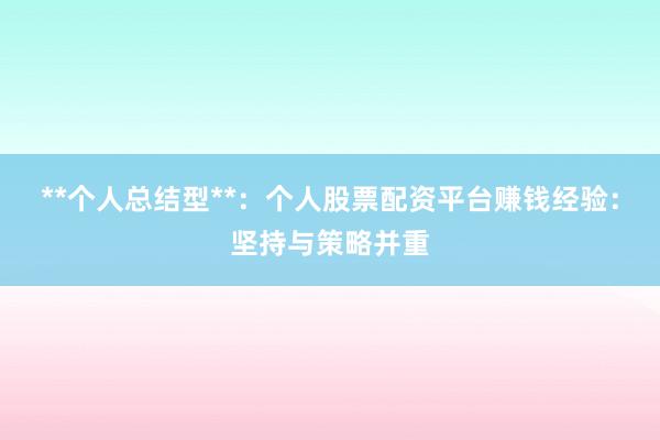 **个人总结型**：个人股票配资平台赚钱经验：坚持与策略并重