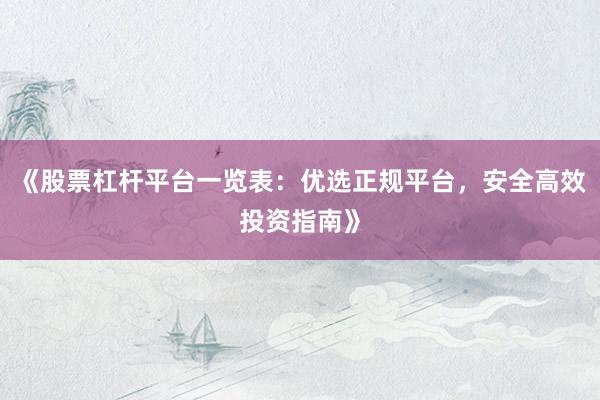 《股票杠杆平台一览表：优选正规平台，安全高效投资指南》