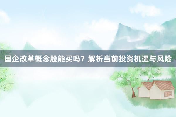 国企改革概念股能买吗？解析当前投资机遇与风险