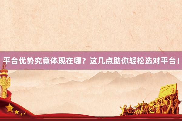 平台优势究竟体现在哪？这几点助你轻松选对平台！