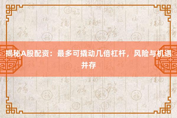 揭秘A股配资：最多可撬动几倍杠杆，风险与机遇并存