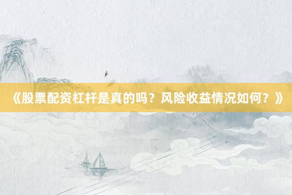 《股票配资杠杆是真的吗？风险收益情况如何？》