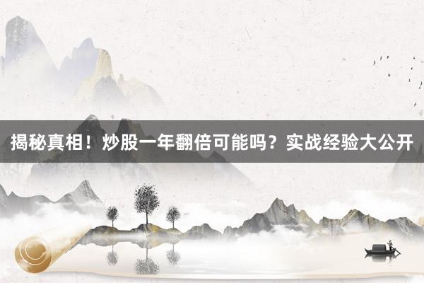 揭秘真相！炒股一年翻倍可能吗？实战经验大公开
