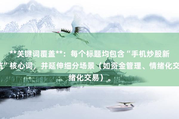 **关键词覆盖**：每个标题均包含“手机炒股新手避坑”核心词，并延伸细分场景（如资金管理、情绪化交易）。