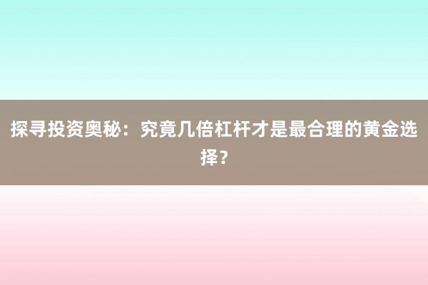 探寻投资奥秘：究竟几倍杠杆才是最合理的黄金选择？