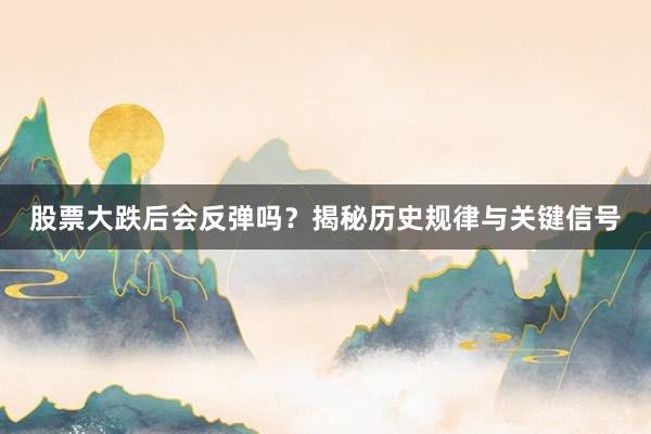 股票大跌后会反弹吗？揭秘历史规律与关键信号