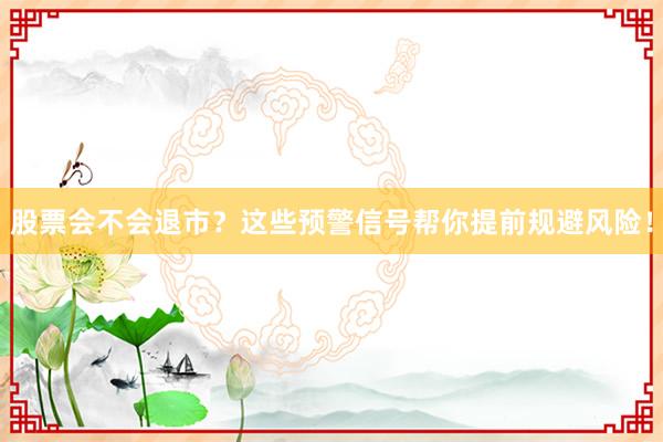 股票会不会退市？这些预警信号帮你提前规避风险！