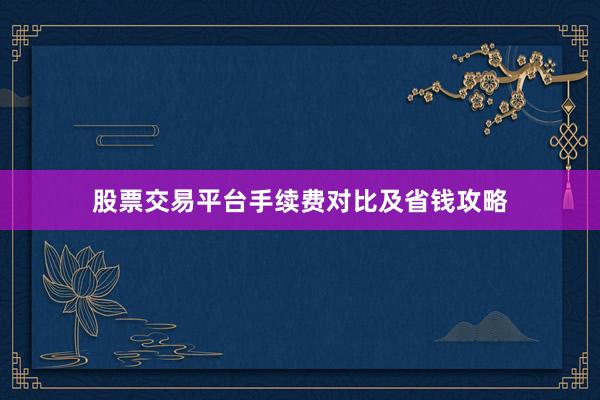 股票交易平台手续费对比及省钱攻略