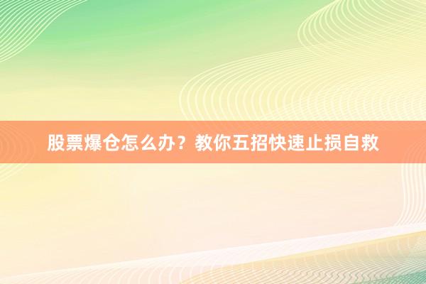 股票爆仓怎么办？教你五招快速止损自救
