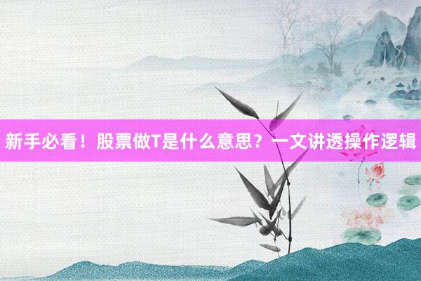 新手必看！股票做T是什么意思？一文讲透操作逻辑