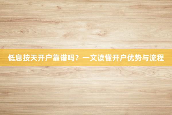 低息按天开户靠谱吗？一文读懂开户优势与流程