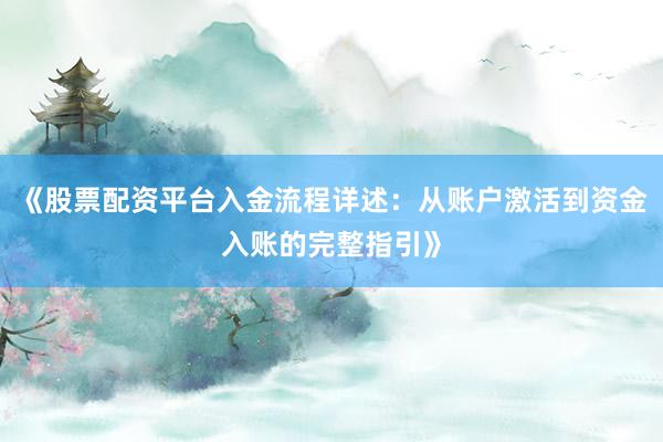 《股票配资平台入金流程详述：从账户激活到资金入账的完整指引》