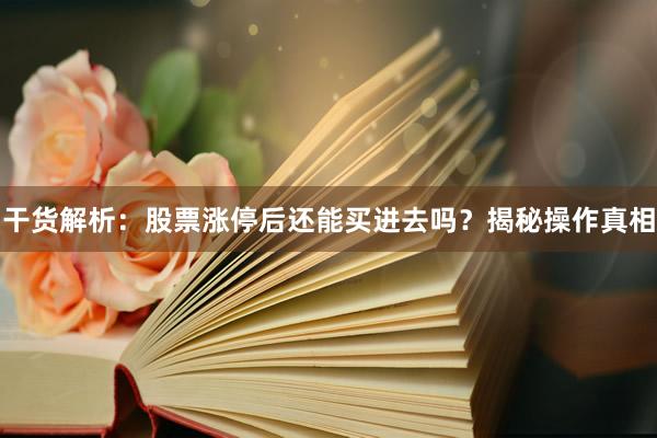 干货解析：股票涨停后还能买进去吗？揭秘操作真相