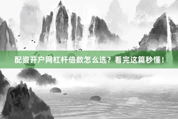 配资开户网杠杆倍数怎么选？看完这篇秒懂！