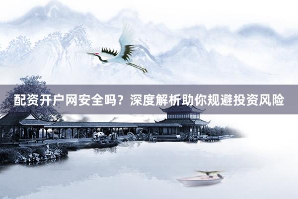 配资开户网安全吗？深度解析助你规避投资风险