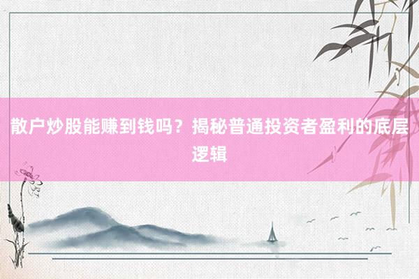 散户炒股能赚到钱吗？揭秘普通投资者盈利的底层逻辑