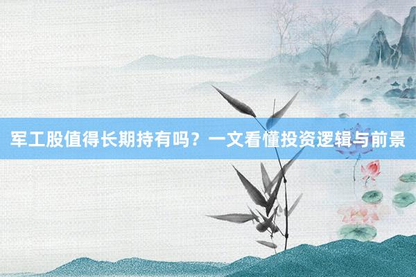 军工股值得长期持有吗？一文看懂投资逻辑与前景