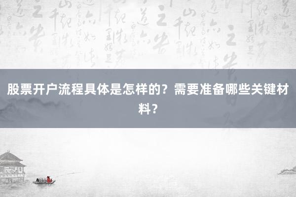 股票开户流程具体是怎样的？需要准备哪些关键材料？