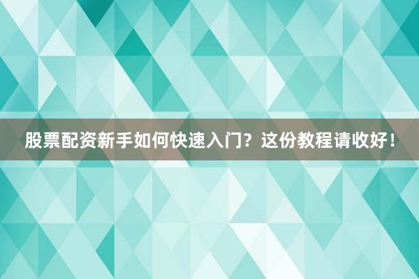 股票配资新手如何快速入门？这份教程请收好！