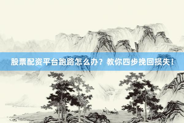 股票配资平台跑路怎么办？教你四步挽回损失！