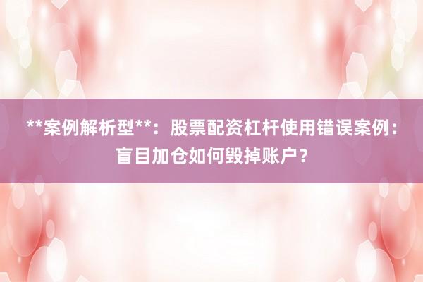 **案例解析型**：股票配资杠杆使用错误案例：盲目加仓如何毁掉账户？
