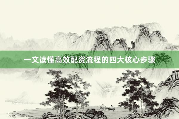 一文读懂高效配资流程的四大核心步骤
