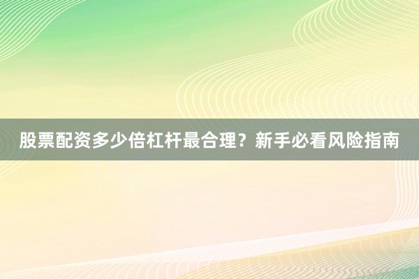 股票配资多少倍杠杆最合理?新手必看风险指南
