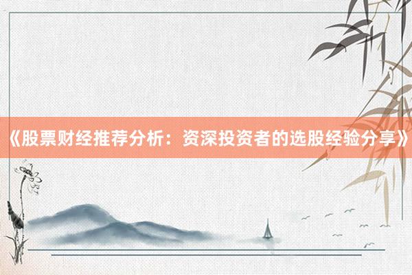《股票财经推荐分析：资深投资者的选股经验分享》