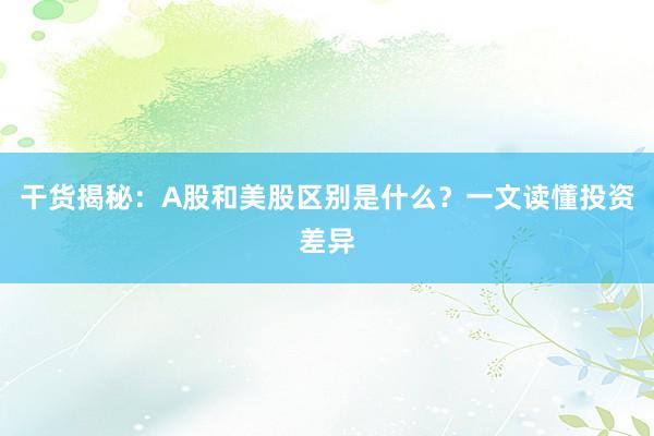 干货揭秘：A股和美股区别是什么？一文读懂投资差异