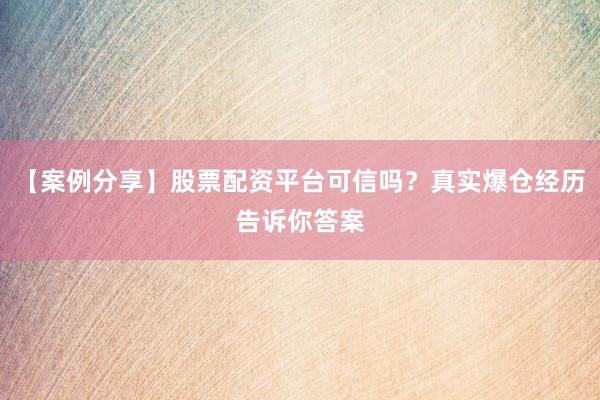 【案例分享】股票配资平台可信吗？真实爆仓经历告诉你答案