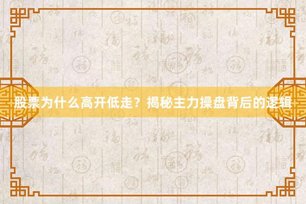 股票为什么高开低走？揭秘主力操盘背后的逻辑