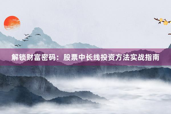 解锁财富密码：股票中长线投资方法实战指南