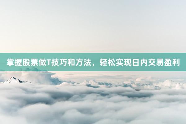 掌握股票做T技巧和方法，轻松实现日内交易盈利