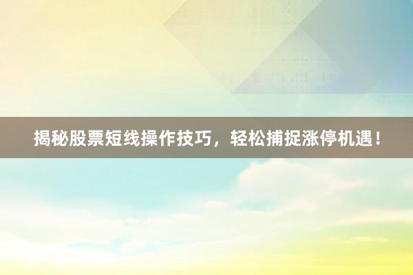 揭秘股票短线操作技巧，轻松捕捉涨停机遇！