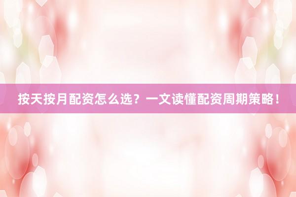 按天按月配资怎么选?一文读懂配资周期策略!