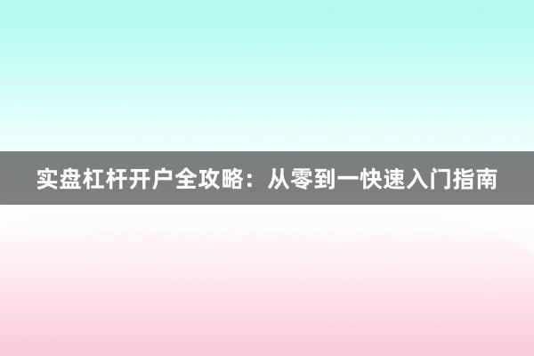 实盘杠杆开户全攻略：从零到一快速入门指南