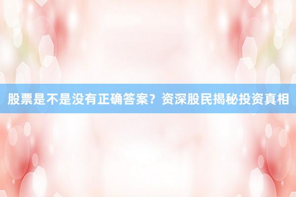 股票是不是没有正确答案？资深股民揭秘投资真相