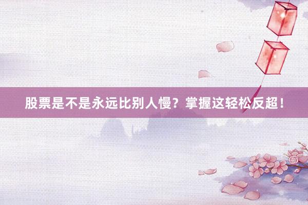 股票是不是永远比别人慢？掌握这轻松反超！