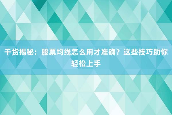 干货揭秘：股票均线怎么用才准确？这些技巧助你轻松上手