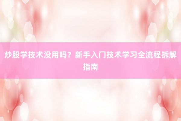 炒股学技术没用吗？新手入门技术学习全流程拆解指南