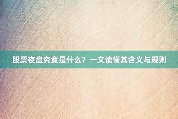股票夜盘究竟是什么？一文读懂其含义与规则