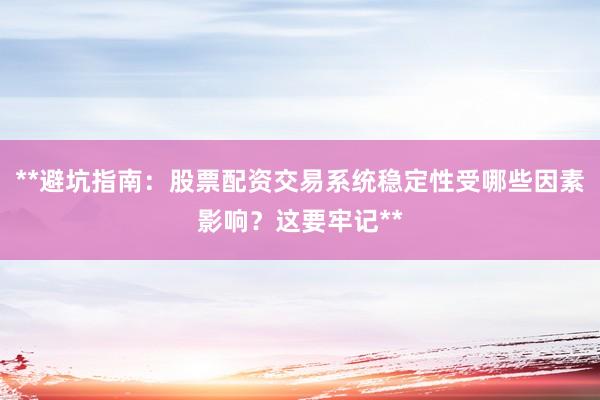 **避坑指南：股票配资交易系统稳定性受哪些因素影响？这要牢记**