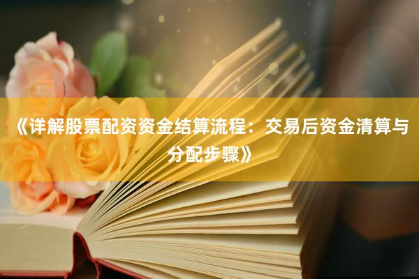 《详解股票配资资金结算流程：交易后资金清算与分配步骤》
